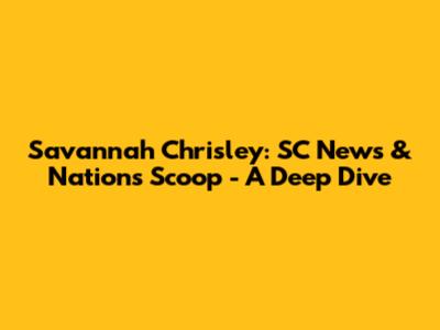 Savannah Chrisley: SC News & Nation's Scoop - A Deep Dive