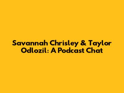 Savannah Chrisley & Taylor Odlozil: A Podcast Chat