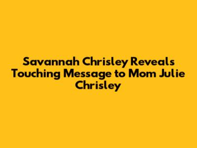 Savannah Chrisley Reveals Touching Message to Mom Julie Chrisley