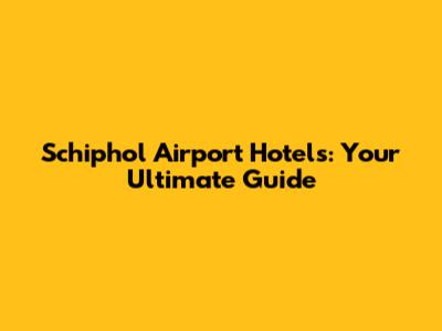 Schiphol Airport Hotels: Your Ultimate Guide