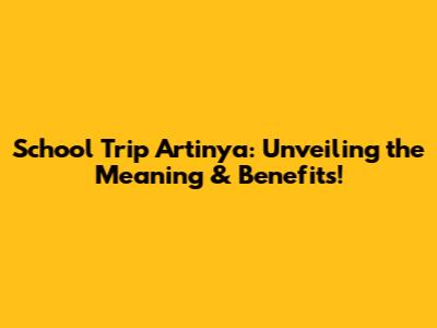 School Trip Artinya: Unveiling the Meaning & Benefits!