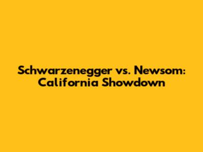 Schwarzenegger vs. Newsom: California Showdown