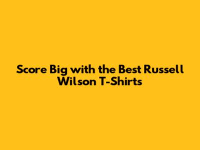 Score Big with the Best Russell Wilson T-Shirts