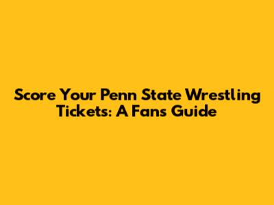 Score Your Penn State Wrestling Tickets: A Fan's Guide
