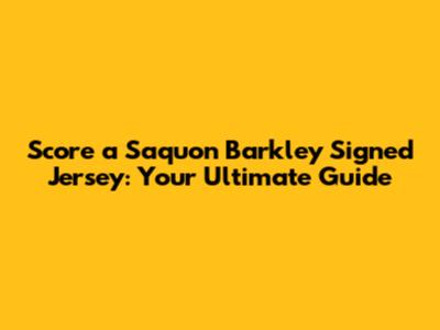 Score a Saquon Barkley Signed Jersey: Your Ultimate Guide