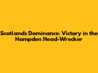 Scotland's Dominance: Victory in the Hampden Head-Wrecker