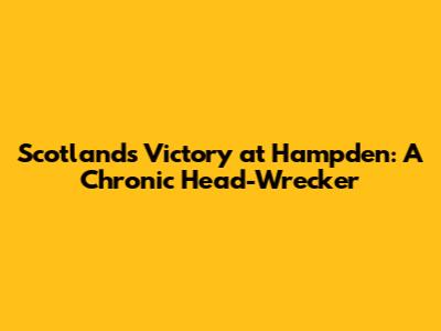 Scotland's Victory at Hampden: A Chronic Head-Wrecker