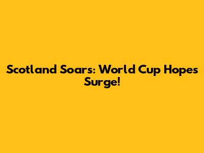 Scotland Soars: World Cup Hopes Surge!