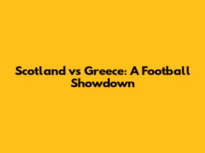 Scotland vs Greece: A Football Showdown