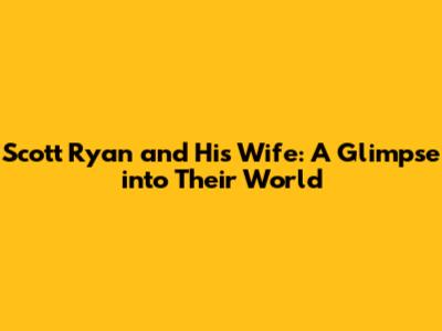Scott Ryan and His Wife: A Glimpse into Their World