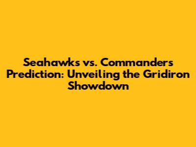 Seahawks vs. Commanders Prediction: Unveiling the Gridiron Showdown