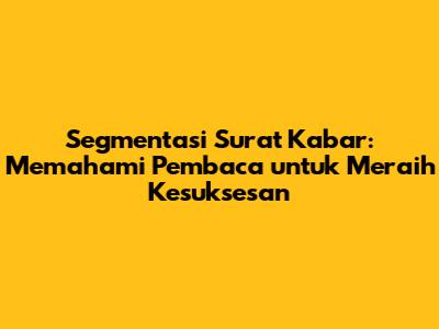 Segmentasi Surat Kabar: Memahami Pembaca untuk Meraih Kesuksesan