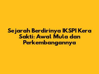 Sejarah Berdirinya IKSPI Kera Sakti: Awal Mula dan Perkembangannya