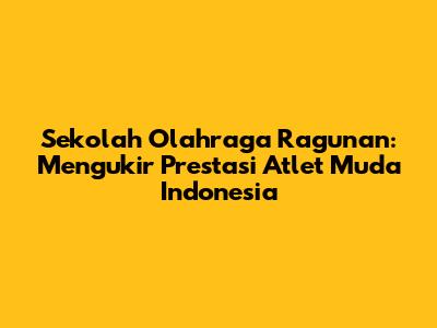 Sekolah Olahraga Ragunan: Mengukir Prestasi Atlet Muda Indonesia