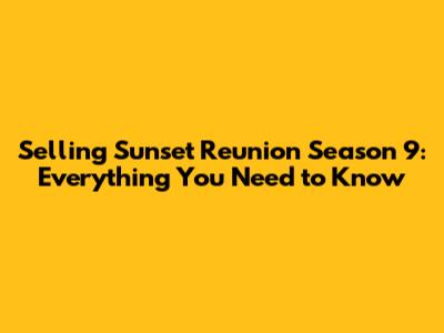 Selling Sunset Reunion Season 9: Everything You Need to Know