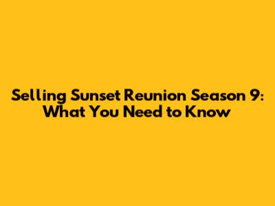 Selling Sunset Reunion Season 9: What You Need to Know