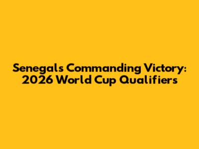Senegal's Commanding Victory: 2026 World Cup Qualifiers