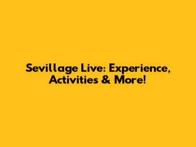 Sevillage Live: Experience, Activities & More!