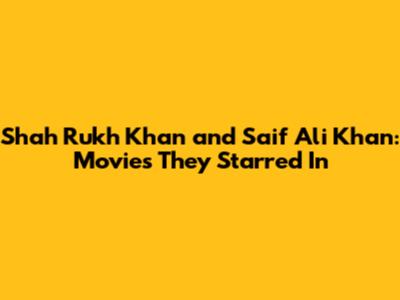 Shah Rukh Khan and Saif Ali Khan: Movies They Starred In