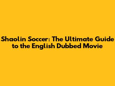 Shaolin Soccer: The Ultimate Guide to the English Dubbed Movie