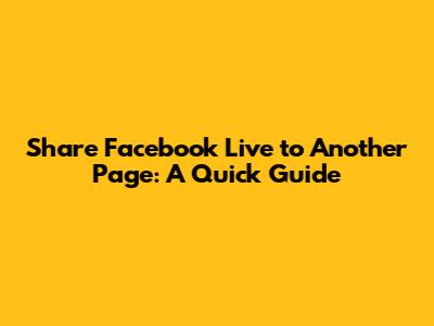 Share Facebook Live to Another Page: A Quick Guide