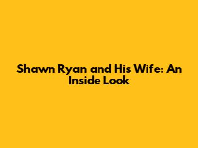 Shawn Ryan and His Wife: An Inside Look