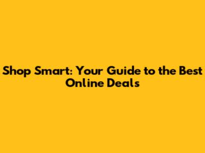 Shop Smart: Your Guide to the Best Online Deals