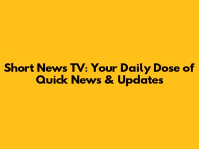 Short News TV: Your Daily Dose of Quick News & Updates