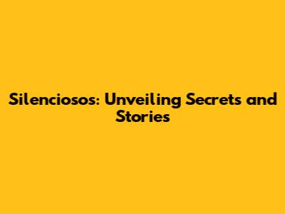 Silenciosos: Unveiling Secrets and Stories
