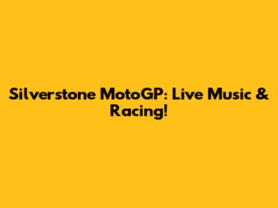 Silverstone MotoGP: Live Music & Racing!