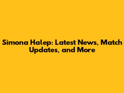 Simona Halep: Latest News, Match Updates, and More