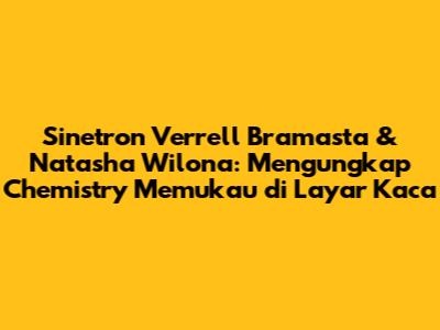 Sinetron Verrell Bramasta & Natasha Wilona: Mengungkap Chemistry Memukau di Layar Kaca