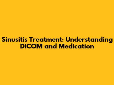 Sinusitis Treatment: Understanding DICOM and Medication
