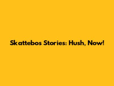 Skattebo's Stories: Hush, Now!