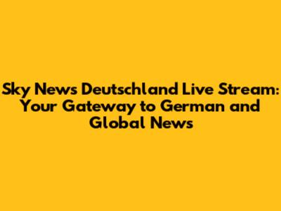 Sky News Deutschland Live Stream: Your Gateway to German and Global News