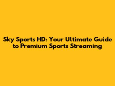 Sky Sports HD: Your Ultimate Guide to Premium Sports Streaming