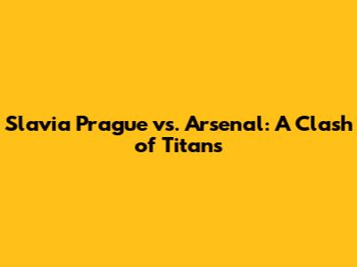 Slavia Prague vs. Arsenal: A Clash of Titans