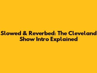 Slowed & Reverbed: The Cleveland Show Intro Explained