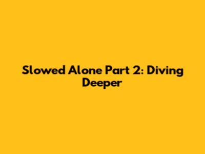 Slowed Alone Part 2: Diving Deeper
