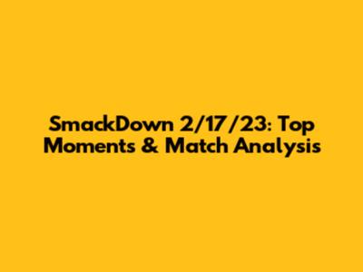 SmackDown 2/17/23: Top Moments & Match Analysis