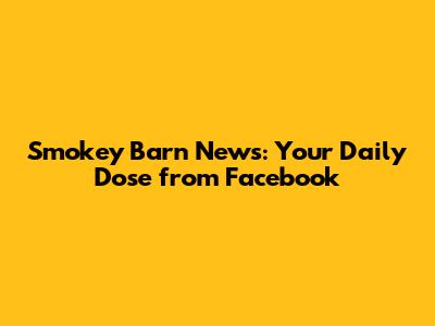 Smokey Barn News: Your Daily Dose from Facebook