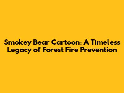 Smokey Bear Cartoon: A Timeless Legacy of Forest Fire Prevention
