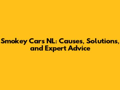 Smokey Cars NL: Causes, Solutions, and Expert Advice