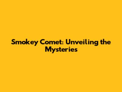 Smokey Comet: Unveiling the Mysteries