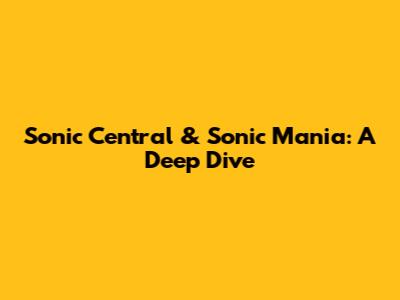Sonic Central & Sonic Mania: A Deep Dive