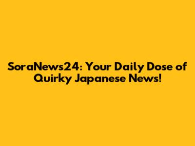SoraNews24: Your Daily Dose of Quirky Japanese News!