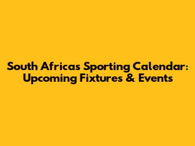 South Africa's Sporting Calendar: Upcoming Fixtures & Events