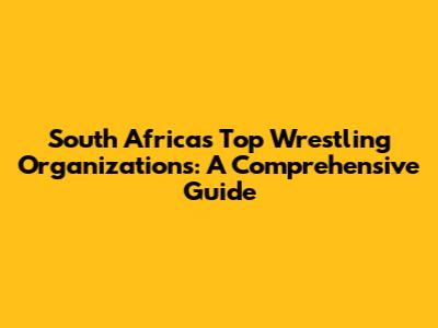 South Africa's Top Wrestling Organizations: A Comprehensive Guide