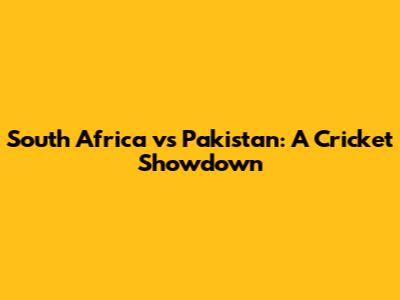 South Africa vs Pakistan: A Cricket Showdown