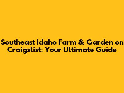 Southeast Idaho Farm & Garden on Craigslist: Your Ultimate Guide